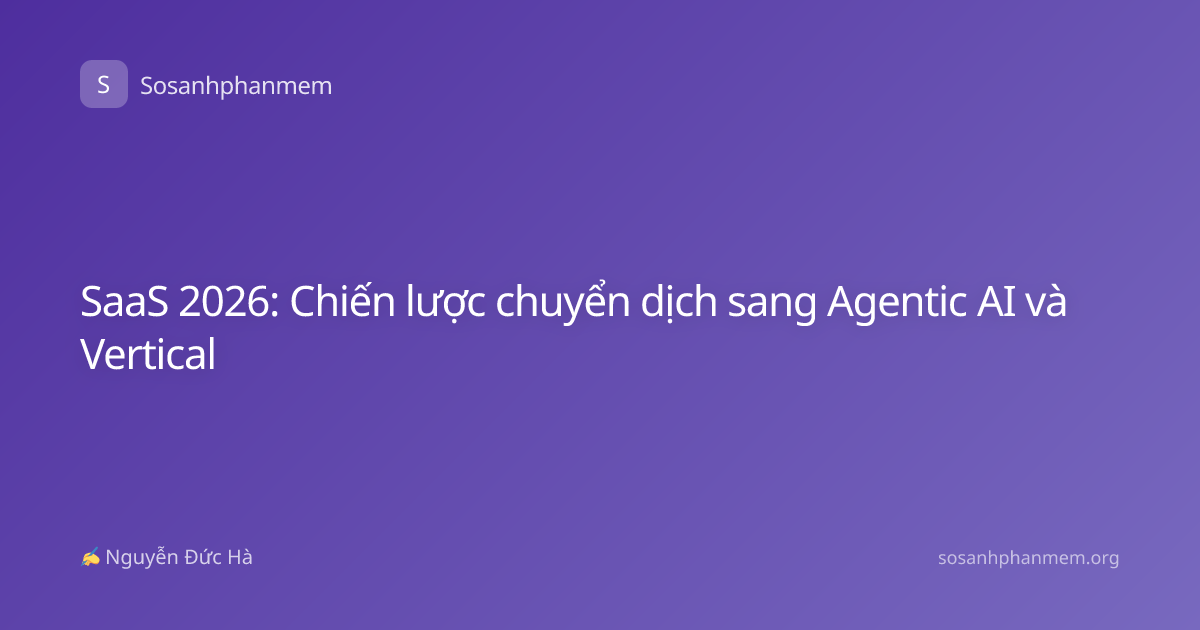 SaaS 2026: Chiến lược chuyển dịch sang Agentic AI và Vertical