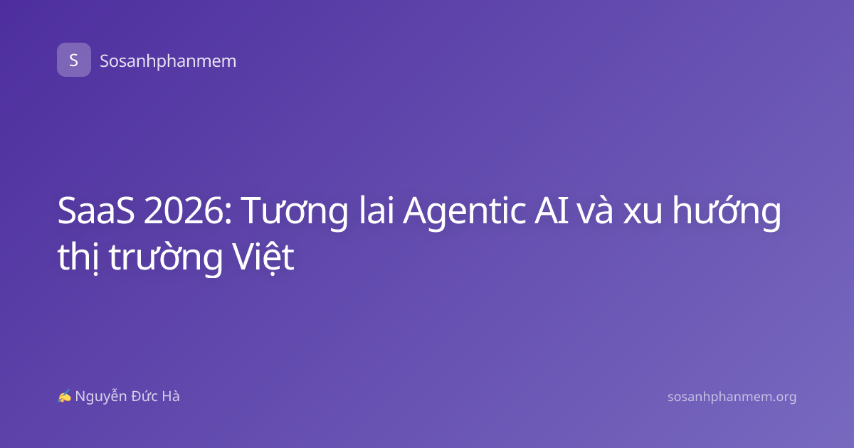 SaaS 2026: Tương lai Agentic AI và xu hướng thị trường Việt