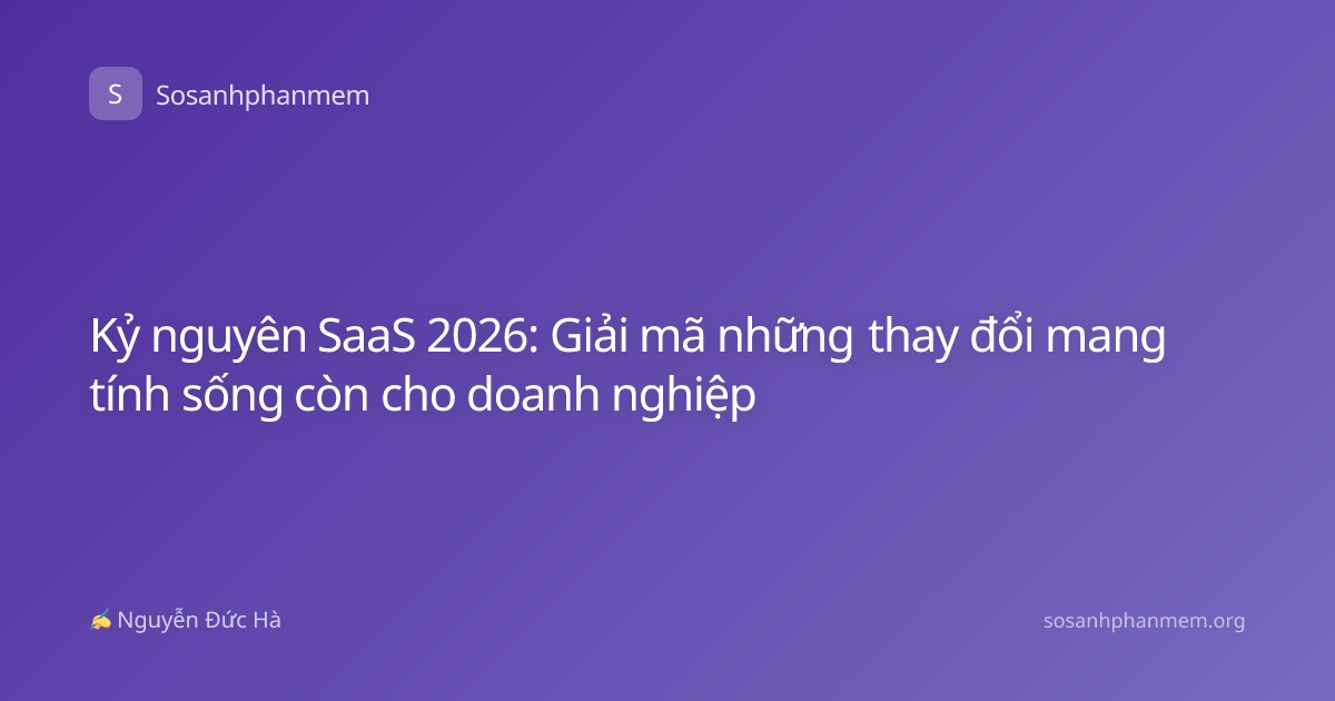 Kỷ nguyên SaaS 2026: Giải mã những thay đổi mang tính sống còn cho doanh nghiệp