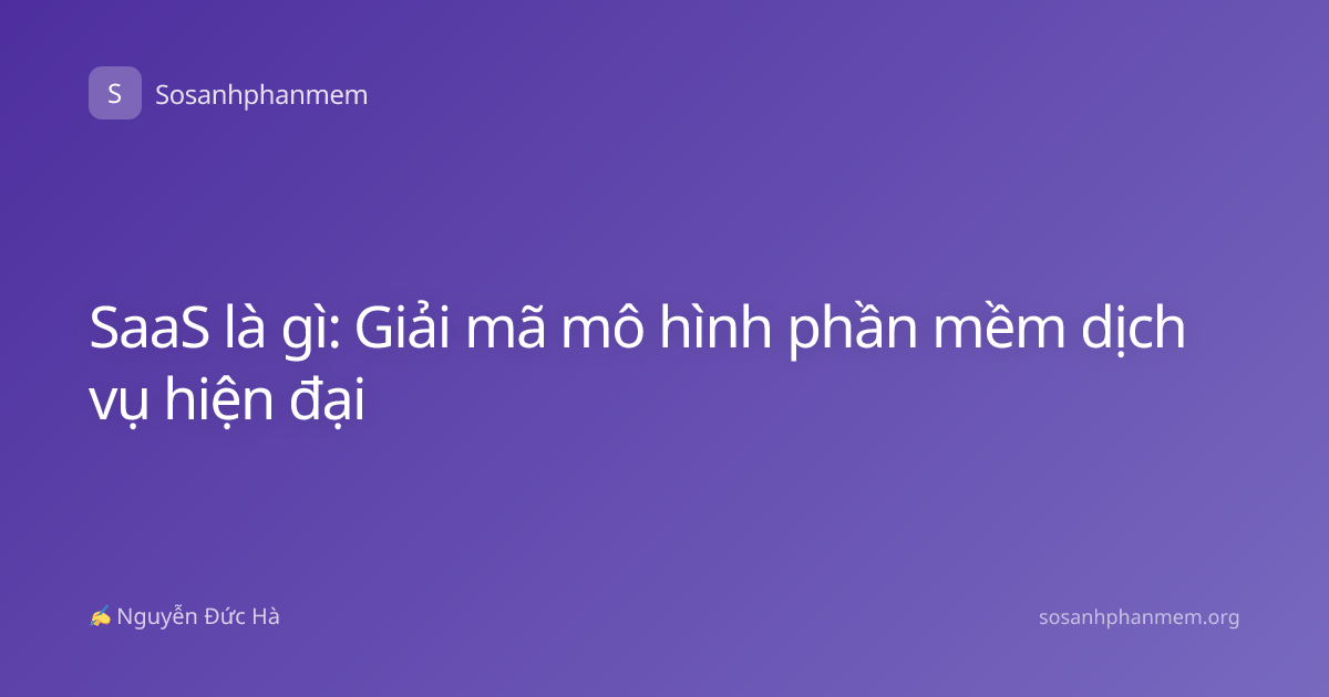SaaS là gì: Giải mã mô hình phần mềm dịch vụ hiện đại