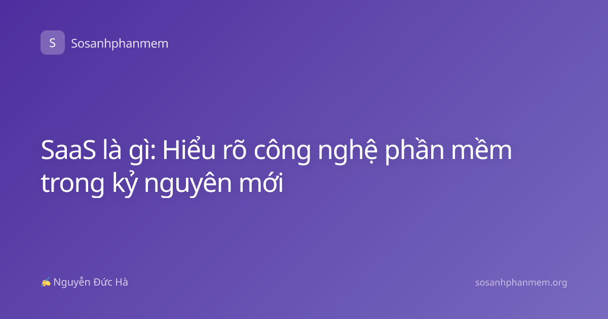 SaaS là gì: Hiểu rõ công nghệ phần mềm trong kỷ nguyên mới
