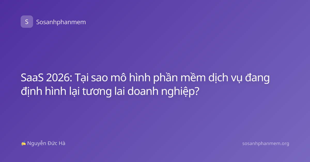 SaaS 2026: Tại sao mô hình phần mềm dịch vụ đang định hình lại tương lai doanh nghiệp?