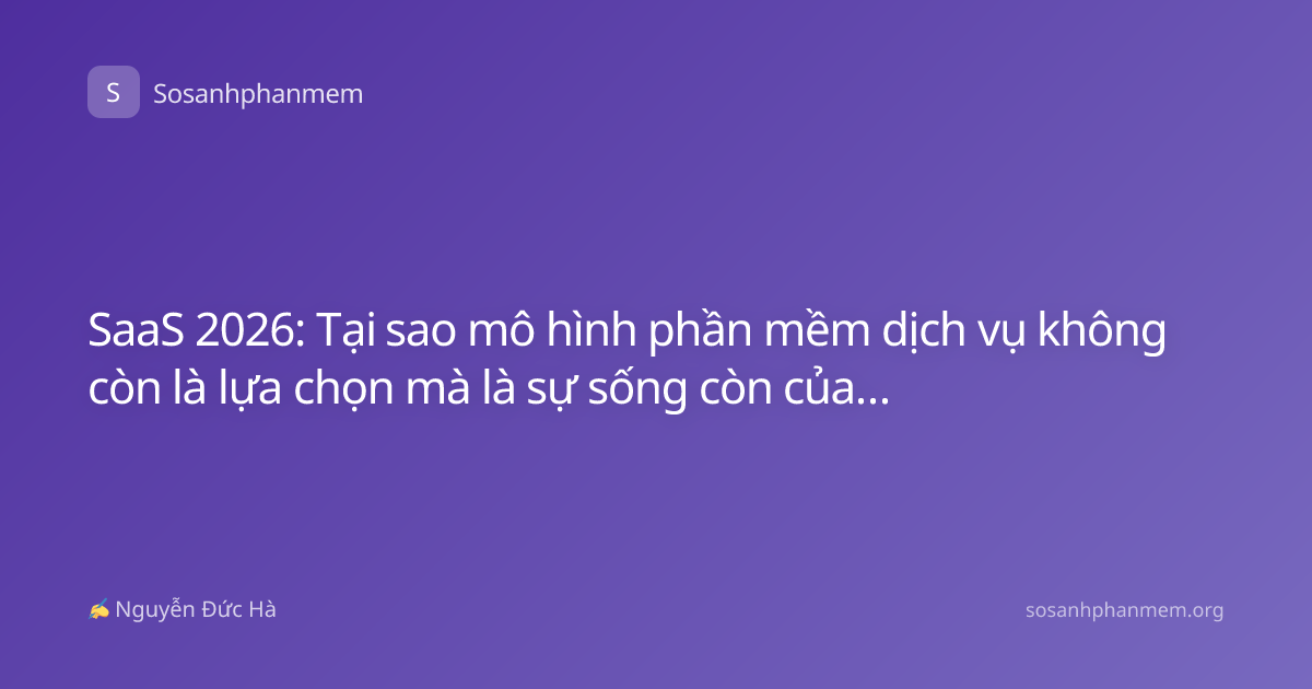 SaaS 2026: Tại sao mô hình phần mềm dịch vụ không còn là lựa chọn mà là sự sống còn của doanh nghiệp?