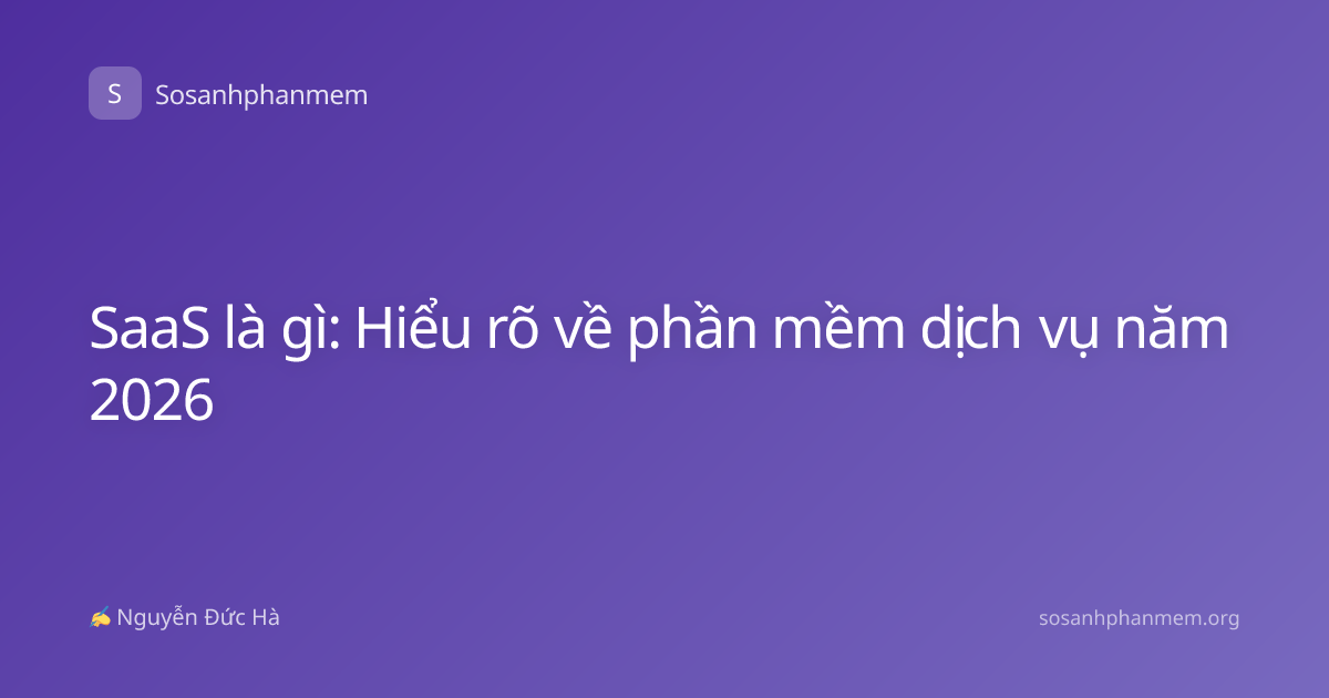 SaaS là gì: Hiểu rõ về phần mềm dịch vụ năm 2026