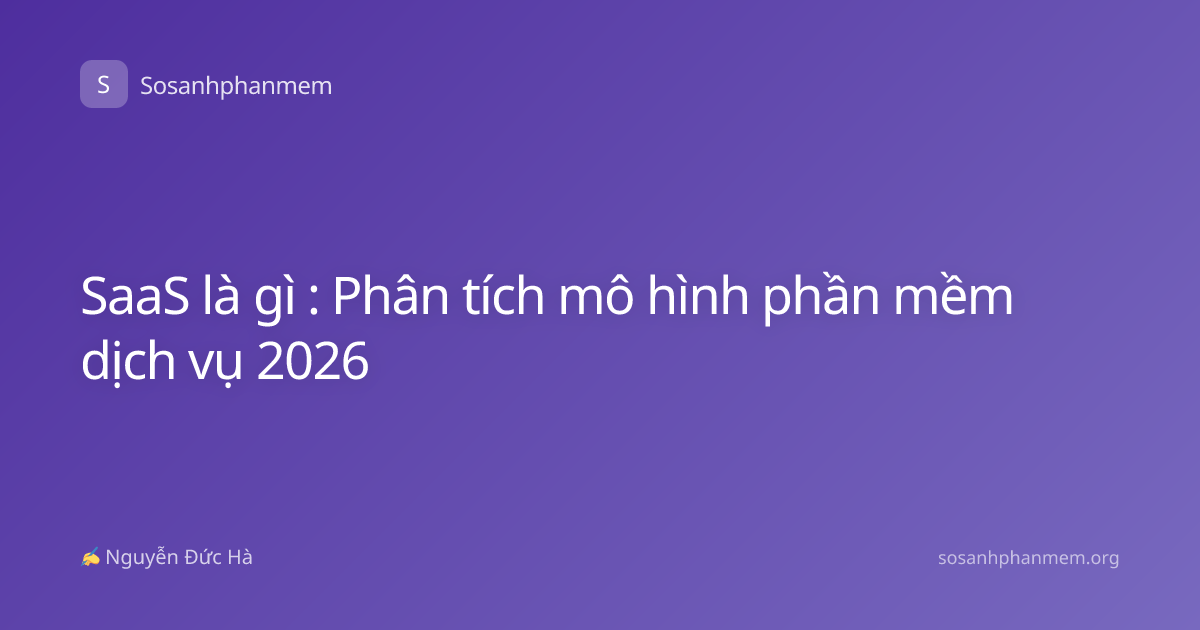 SaaS là gì : Phân tích mô hình phần mềm dịch vụ 2026