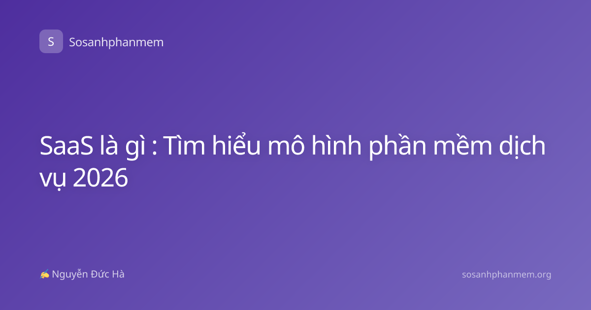 SaaS là gì : Tìm hiểu mô hình phần mềm dịch vụ 2026