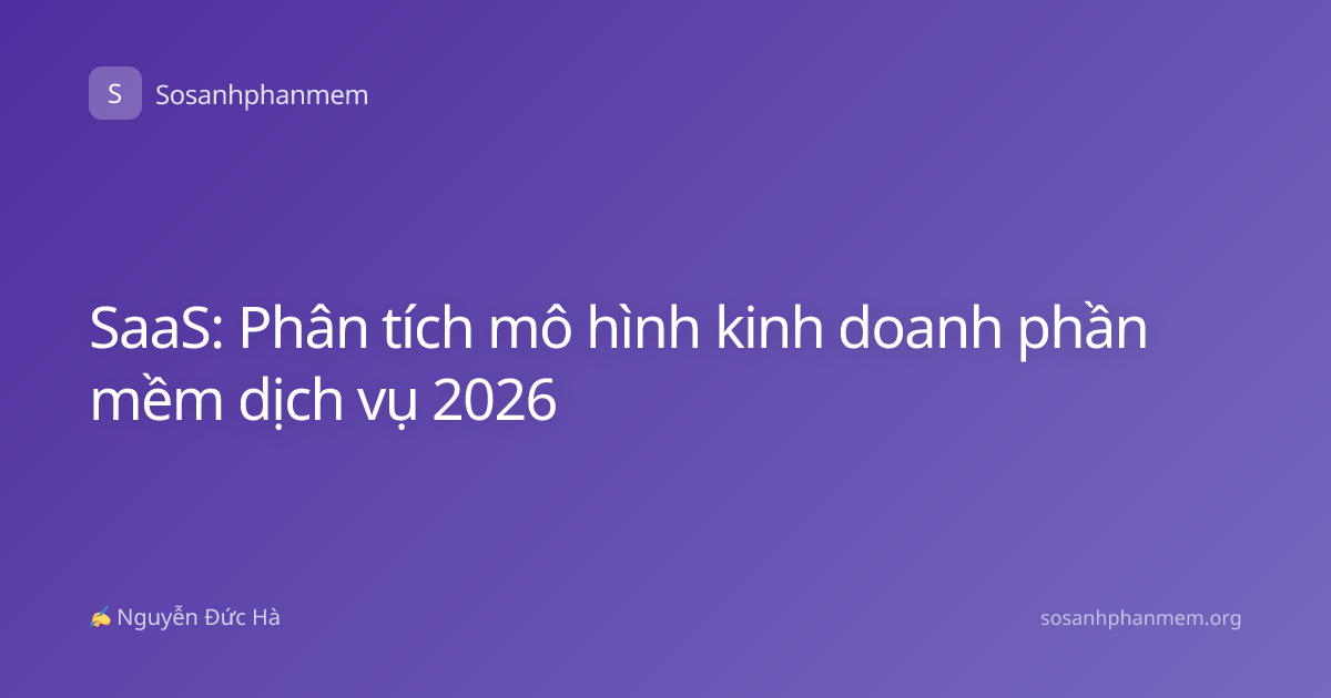 SaaS: Phân tích mô hình kinh doanh phần mềm dịch vụ 2026