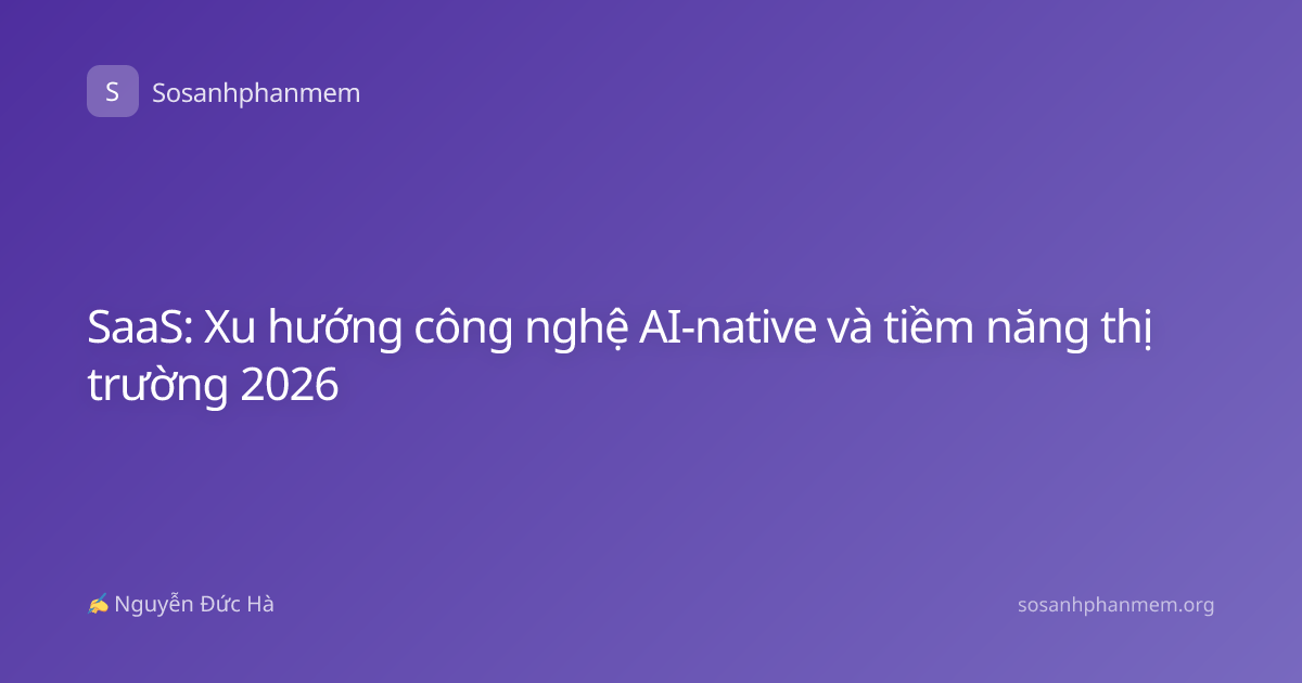 SaaS: Xu hướng công nghệ AI-native và tiềm năng thị trường 2026